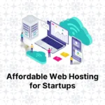 Affordable Web Hosting Solutions for Startups: A Guide to Smart Choices